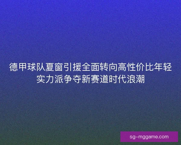 德甲球队夏窗引援全面转向高性价比年轻实力派争夺新赛道时代浪潮