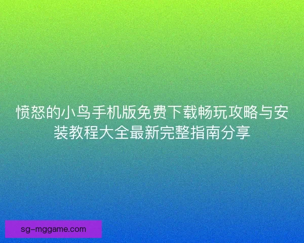 愤怒的小鸟手机版免费下载畅玩攻略与安装教程大全最新完整指南分享