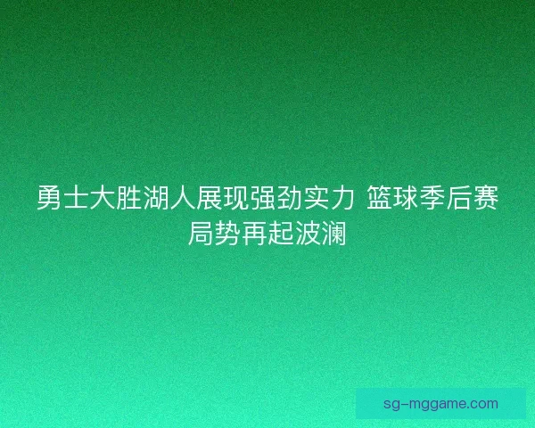 勇士大胜湖人展现强劲实力 篮球季后赛局势再起波澜 勇士大胜湖人展现强劲实力 篮球季后赛局势再起波澜