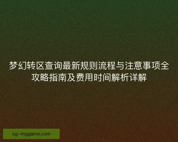 梦幻转区查询最新规则流程与注意事项全攻略指南及费用时间解析详解 梦幻转区查询最新规则流程与注意事项全攻略指南及费用时间解析详解