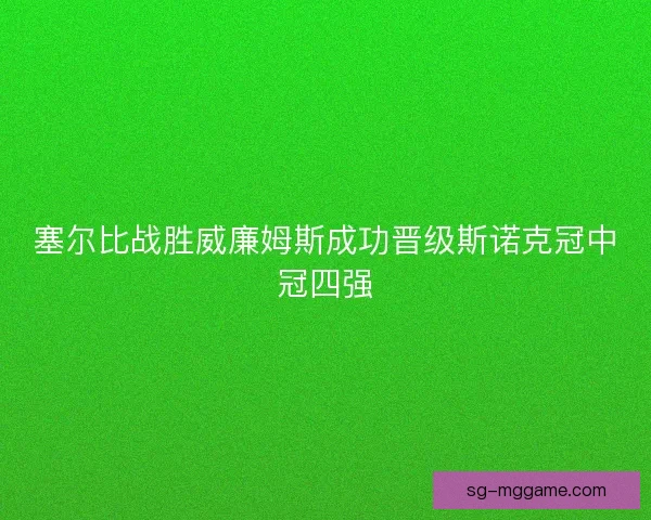 塞尔比战胜威廉姆斯成功晋级斯诺克冠中冠四强 塞尔比战胜威廉姆斯成功晋级斯诺克冠中冠四强