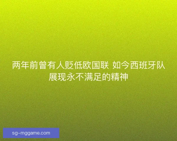 两年前曾有人贬低欧国联 如今西班牙队展现永不满足的精神 两年前曾有人贬低欧国联 如今西班牙队展现永不满足的精神