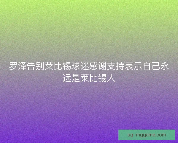 罗泽告别莱比锡球迷感谢支持表示自己永远是莱比锡人