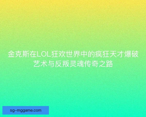金克斯在LOL狂欢世界中的疯狂天才爆破艺术与反叛灵魂传奇之路